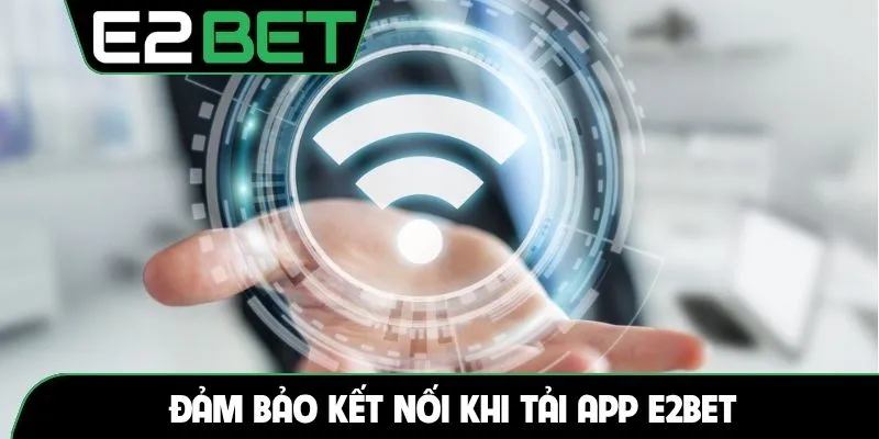 Đảm bảo kết nối khi tải app E2BET