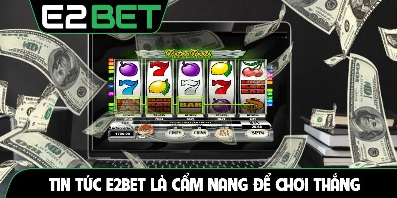 Tin tức E2BET là cẩm nang để chơi thắng